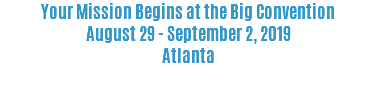 Your Mission Begins at the Big Convention August 29 - September 2, 2019 Atlanta 